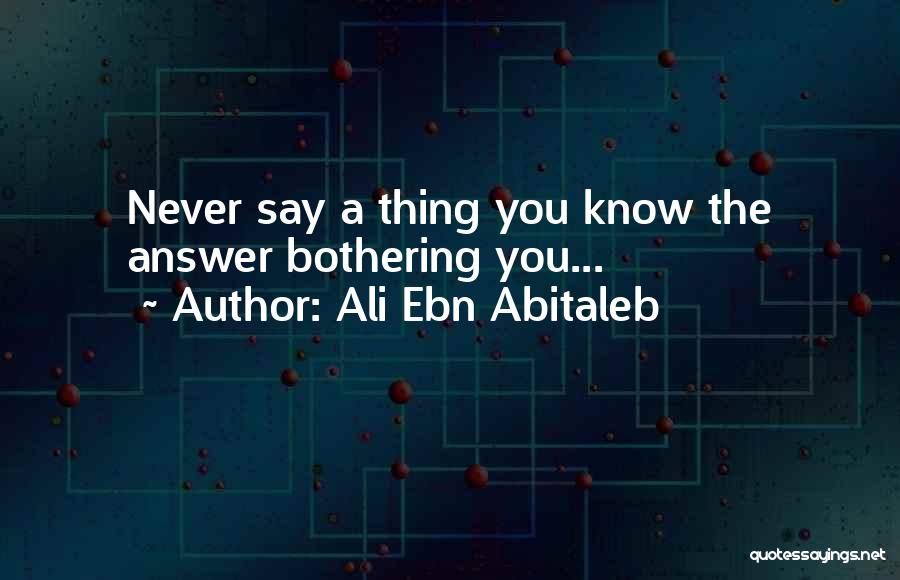 Ali Ebn Abitaleb Quotes: Never Say A Thing You Know The Answer Bothering You...