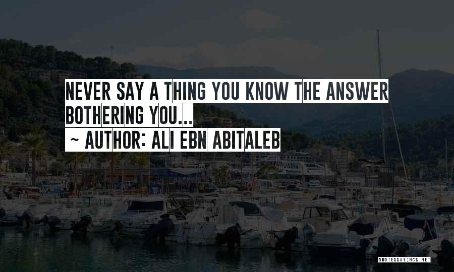 Ali Ebn Abitaleb Quotes: Never Say A Thing You Know The Answer Bothering You...