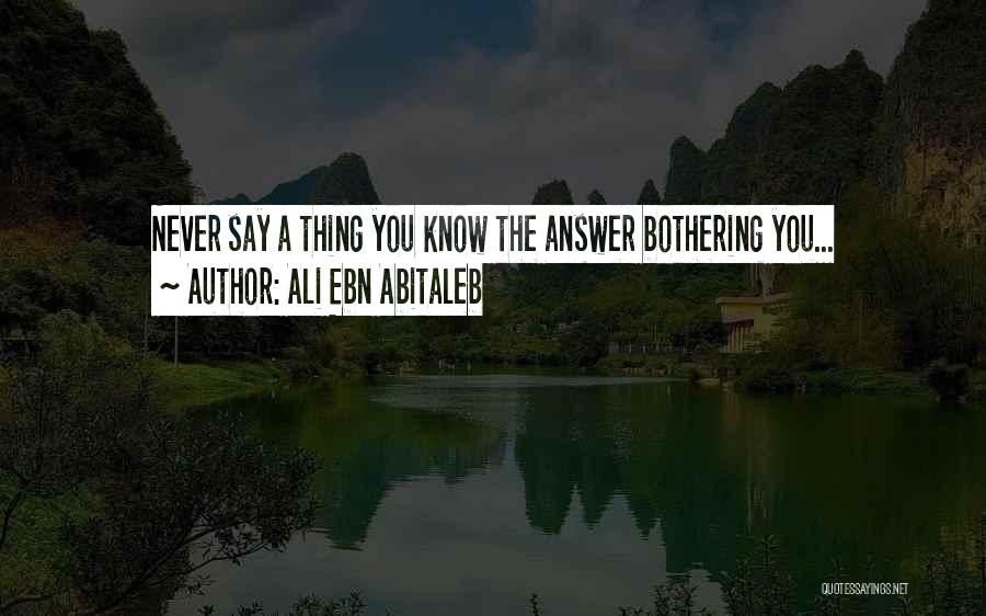 Ali Ebn Abitaleb Quotes: Never Say A Thing You Know The Answer Bothering You...