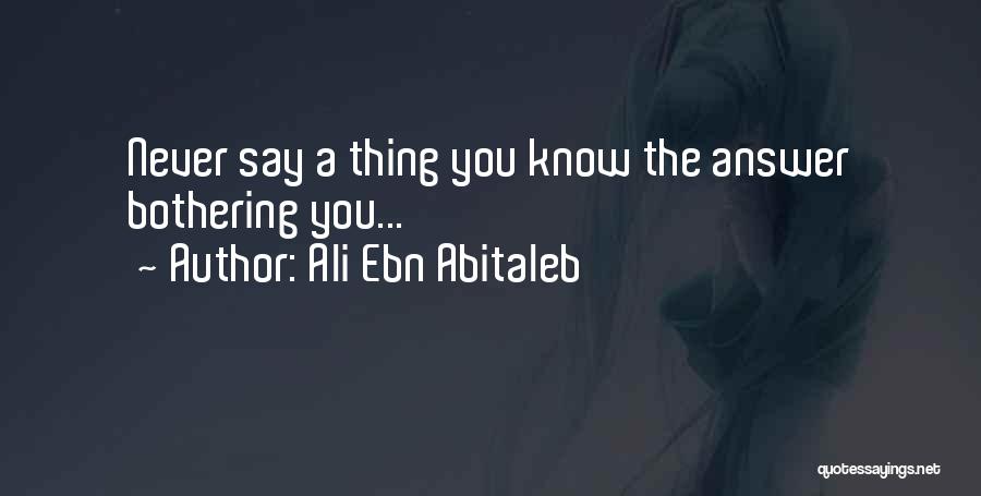 Ali Ebn Abitaleb Quotes: Never Say A Thing You Know The Answer Bothering You...
