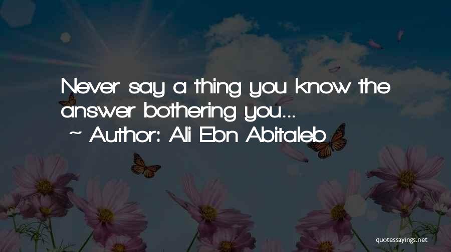 Ali Ebn Abitaleb Quotes: Never Say A Thing You Know The Answer Bothering You...