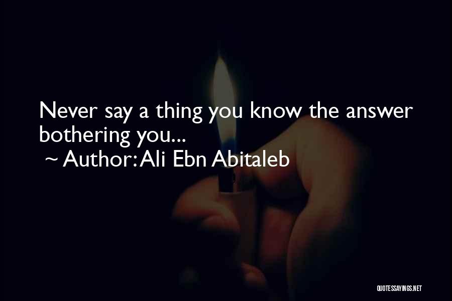 Ali Ebn Abitaleb Quotes: Never Say A Thing You Know The Answer Bothering You...