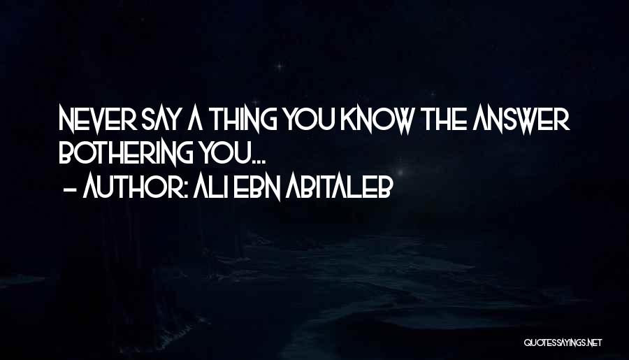 Ali Ebn Abitaleb Quotes: Never Say A Thing You Know The Answer Bothering You...