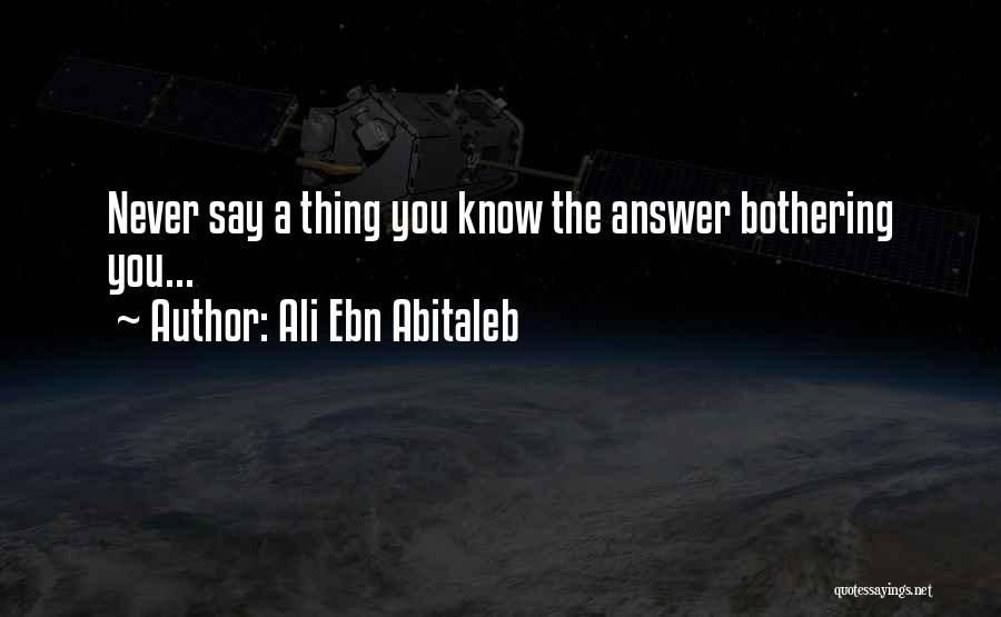 Ali Ebn Abitaleb Quotes: Never Say A Thing You Know The Answer Bothering You...