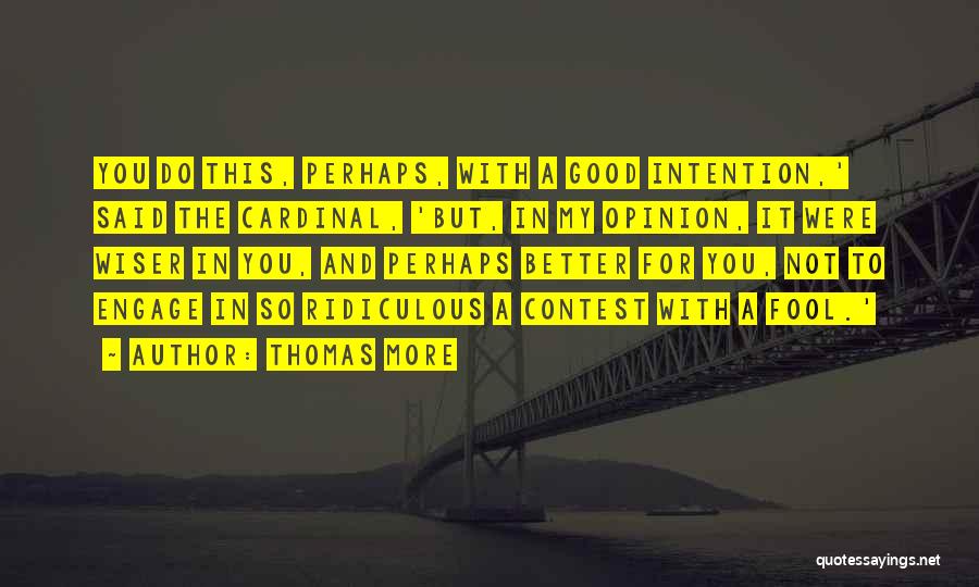 Thomas More Quotes: You Do This, Perhaps, With A Good Intention,' Said The Cardinal, 'but, In My Opinion, It Were Wiser In You,