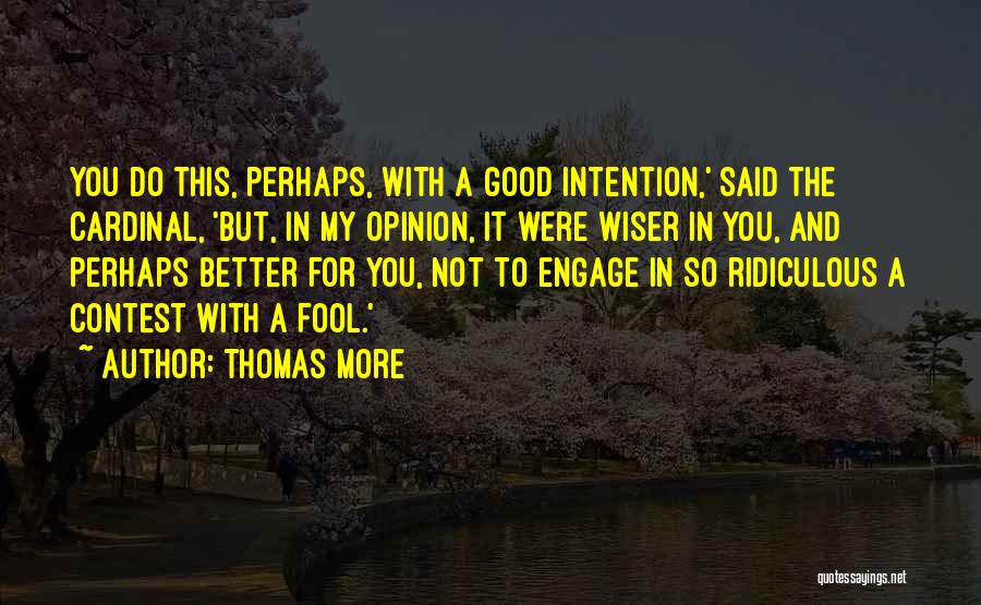 Thomas More Quotes: You Do This, Perhaps, With A Good Intention,' Said The Cardinal, 'but, In My Opinion, It Were Wiser In You,