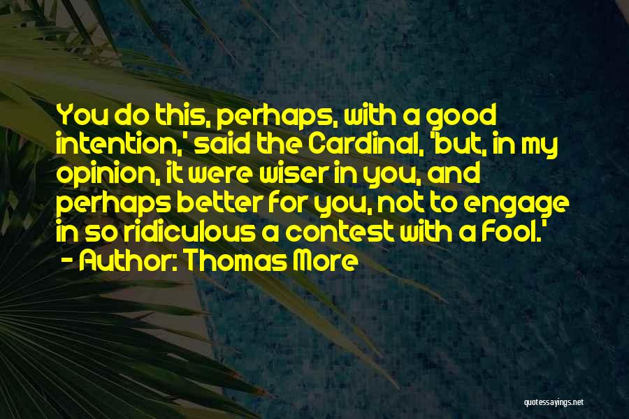 Thomas More Quotes: You Do This, Perhaps, With A Good Intention,' Said The Cardinal, 'but, In My Opinion, It Were Wiser In You,