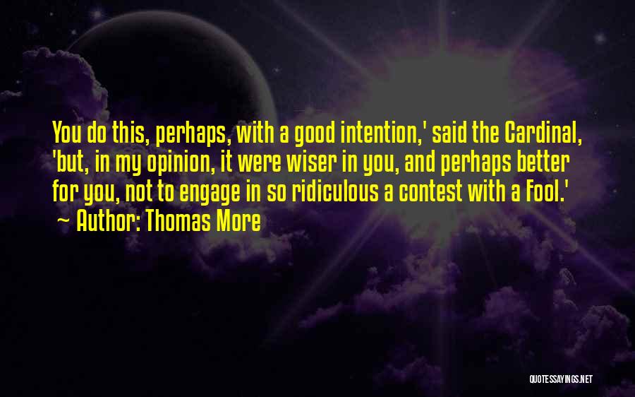 Thomas More Quotes: You Do This, Perhaps, With A Good Intention,' Said The Cardinal, 'but, In My Opinion, It Were Wiser In You,