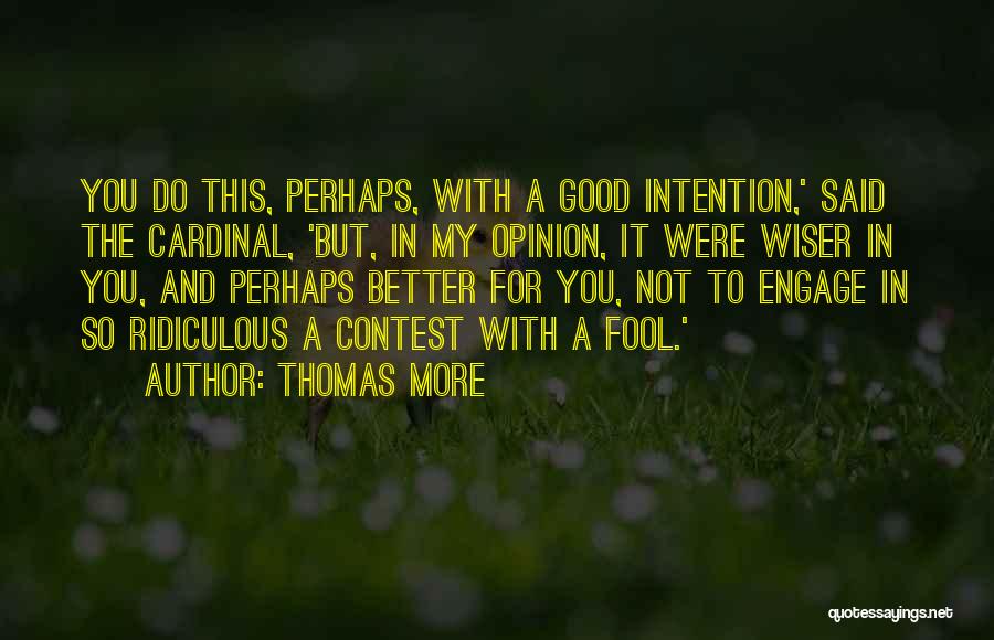 Thomas More Quotes: You Do This, Perhaps, With A Good Intention,' Said The Cardinal, 'but, In My Opinion, It Were Wiser In You,