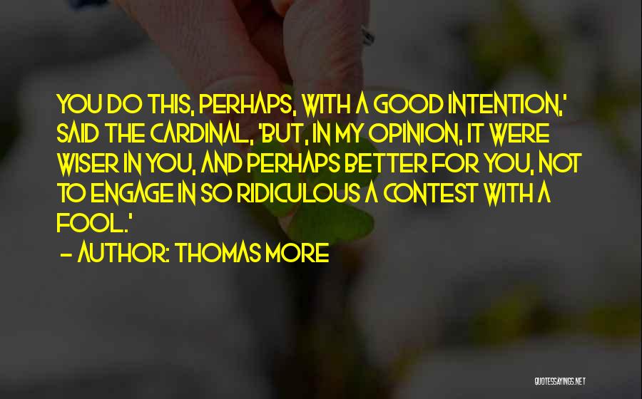 Thomas More Quotes: You Do This, Perhaps, With A Good Intention,' Said The Cardinal, 'but, In My Opinion, It Were Wiser In You,