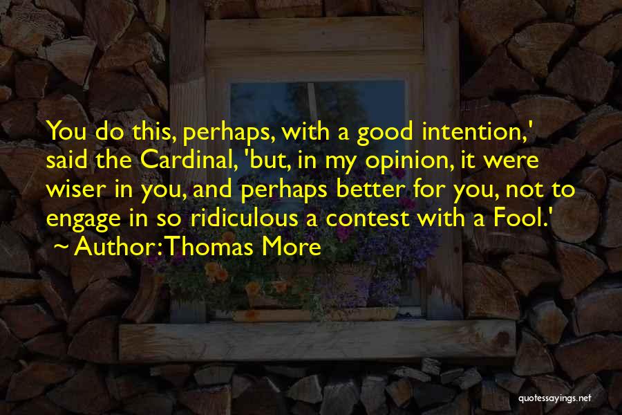 Thomas More Quotes: You Do This, Perhaps, With A Good Intention,' Said The Cardinal, 'but, In My Opinion, It Were Wiser In You,