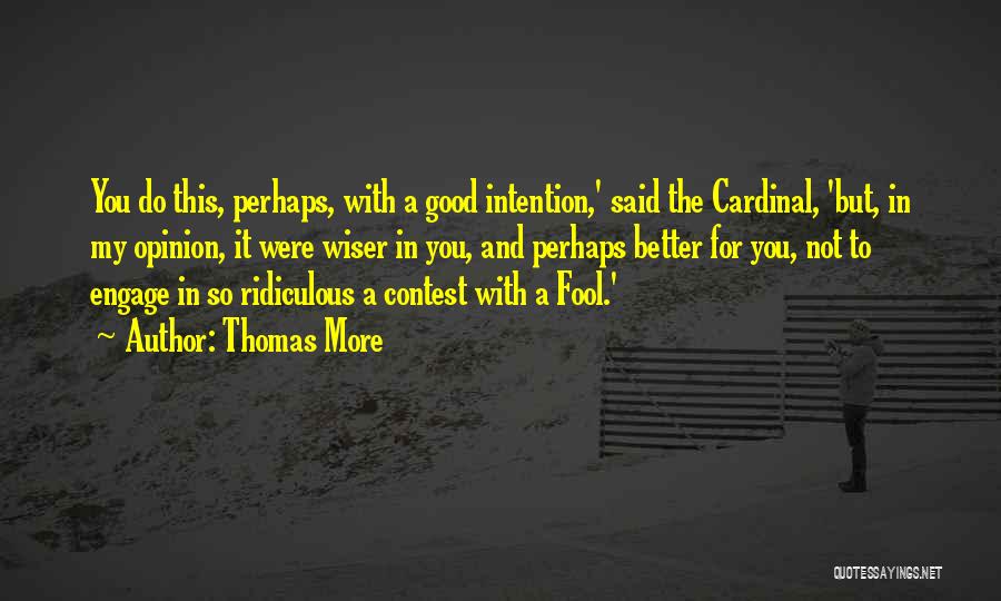 Thomas More Quotes: You Do This, Perhaps, With A Good Intention,' Said The Cardinal, 'but, In My Opinion, It Were Wiser In You,