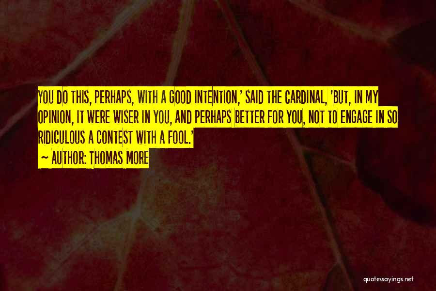 Thomas More Quotes: You Do This, Perhaps, With A Good Intention,' Said The Cardinal, 'but, In My Opinion, It Were Wiser In You,
