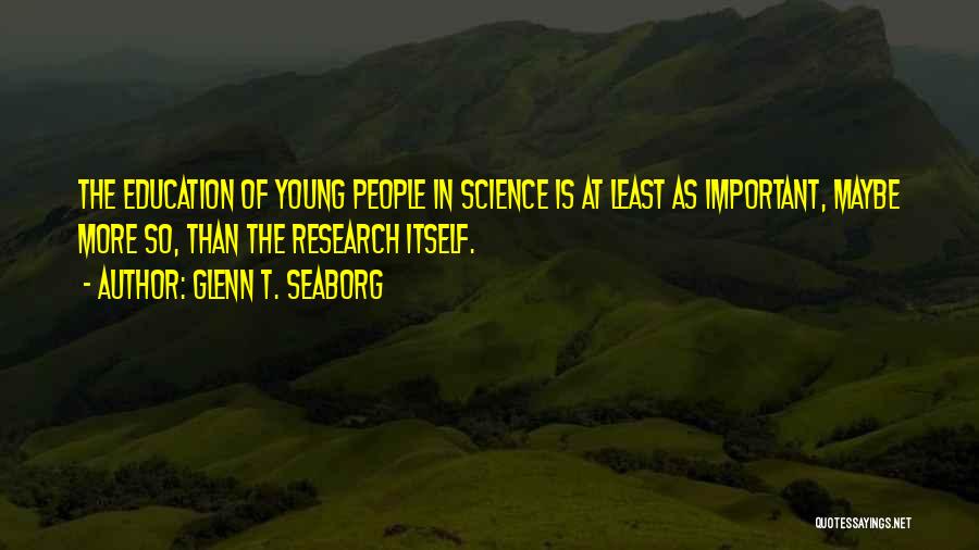 Glenn T. Seaborg Quotes: The Education Of Young People In Science Is At Least As Important, Maybe More So, Than The Research Itself.