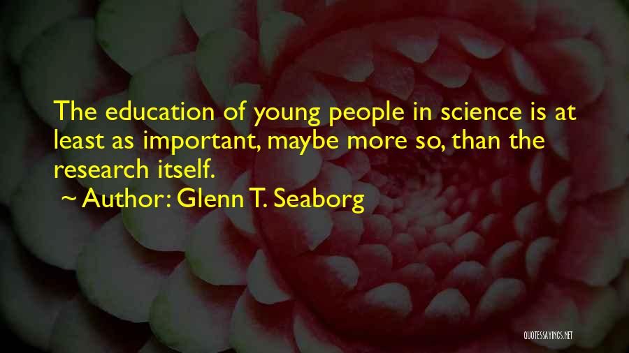 Glenn T. Seaborg Quotes: The Education Of Young People In Science Is At Least As Important, Maybe More So, Than The Research Itself.