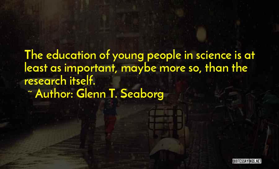 Glenn T. Seaborg Quotes: The Education Of Young People In Science Is At Least As Important, Maybe More So, Than The Research Itself.