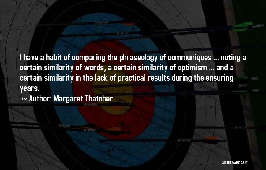 Margaret Thatcher Quotes: I Have A Habit Of Comparing The Phraseology Of Communiques ... Noting A Certain Similarity Of Words, A Certain Similarity