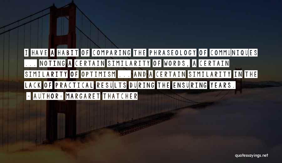 Margaret Thatcher Quotes: I Have A Habit Of Comparing The Phraseology Of Communiques ... Noting A Certain Similarity Of Words, A Certain Similarity