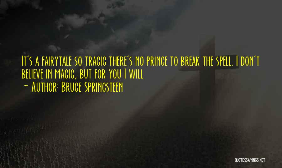 Bruce Springsteen Quotes: It's A Fairytale So Tragic There's No Prince To Break The Spell. I Don't Believe In Magic, But For You