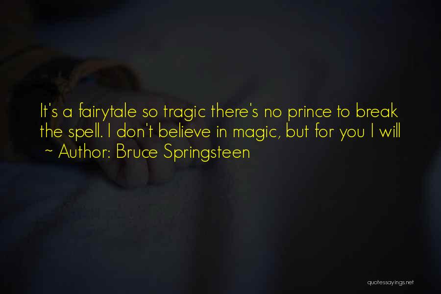 Bruce Springsteen Quotes: It's A Fairytale So Tragic There's No Prince To Break The Spell. I Don't Believe In Magic, But For You