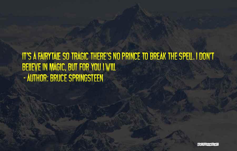 Bruce Springsteen Quotes: It's A Fairytale So Tragic There's No Prince To Break The Spell. I Don't Believe In Magic, But For You