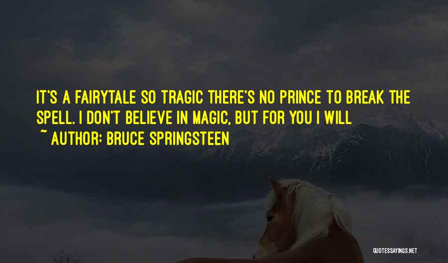 Bruce Springsteen Quotes: It's A Fairytale So Tragic There's No Prince To Break The Spell. I Don't Believe In Magic, But For You