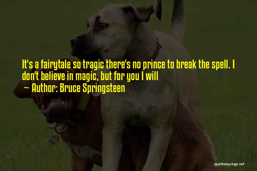 Bruce Springsteen Quotes: It's A Fairytale So Tragic There's No Prince To Break The Spell. I Don't Believe In Magic, But For You