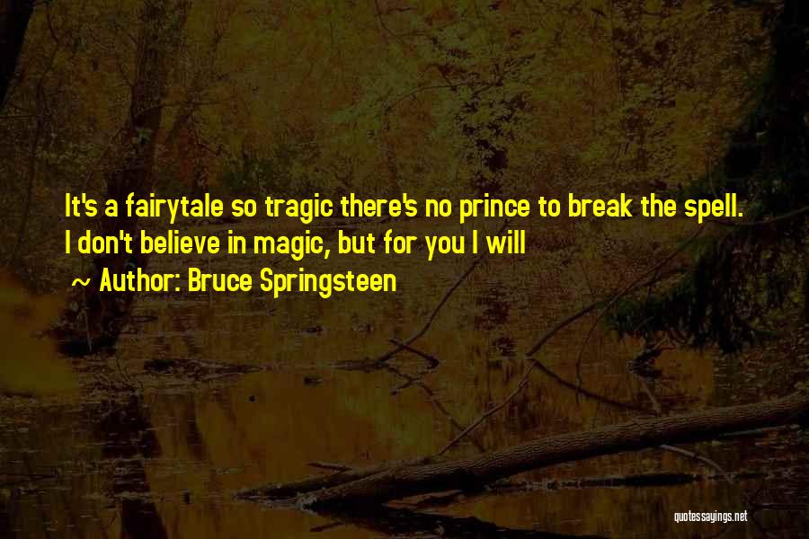 Bruce Springsteen Quotes: It's A Fairytale So Tragic There's No Prince To Break The Spell. I Don't Believe In Magic, But For You