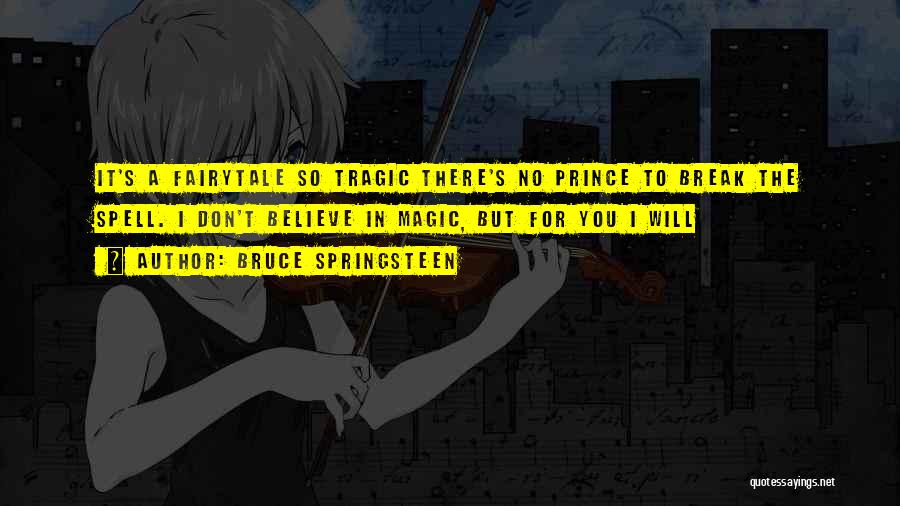 Bruce Springsteen Quotes: It's A Fairytale So Tragic There's No Prince To Break The Spell. I Don't Believe In Magic, But For You