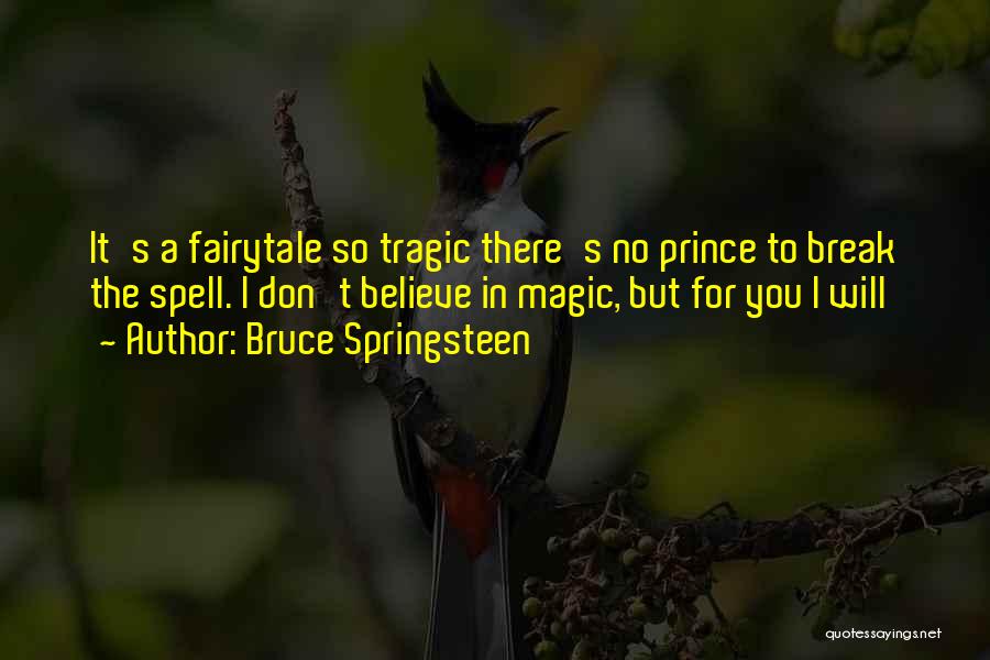 Bruce Springsteen Quotes: It's A Fairytale So Tragic There's No Prince To Break The Spell. I Don't Believe In Magic, But For You