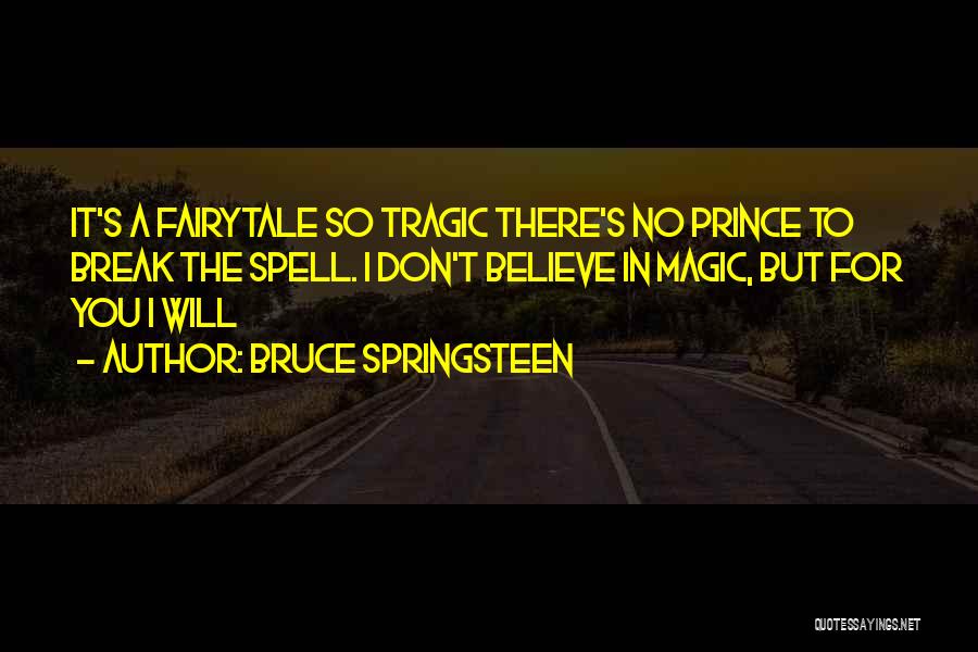 Bruce Springsteen Quotes: It's A Fairytale So Tragic There's No Prince To Break The Spell. I Don't Believe In Magic, But For You