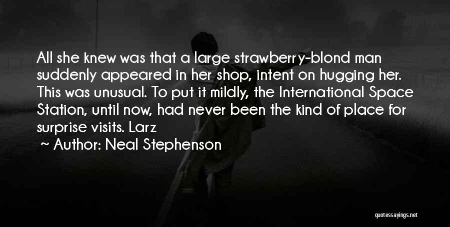 Neal Stephenson Quotes: All She Knew Was That A Large Strawberry-blond Man Suddenly Appeared In Her Shop, Intent On Hugging Her. This Was