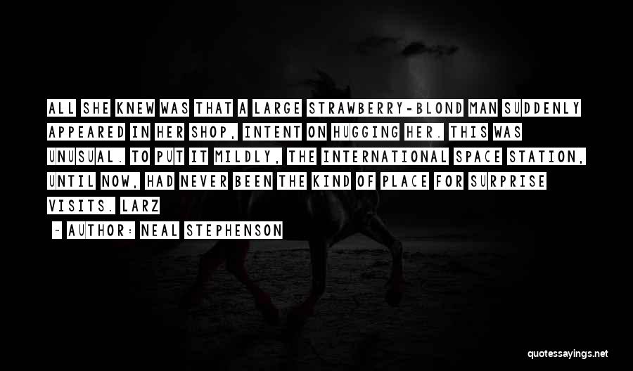 Neal Stephenson Quotes: All She Knew Was That A Large Strawberry-blond Man Suddenly Appeared In Her Shop, Intent On Hugging Her. This Was