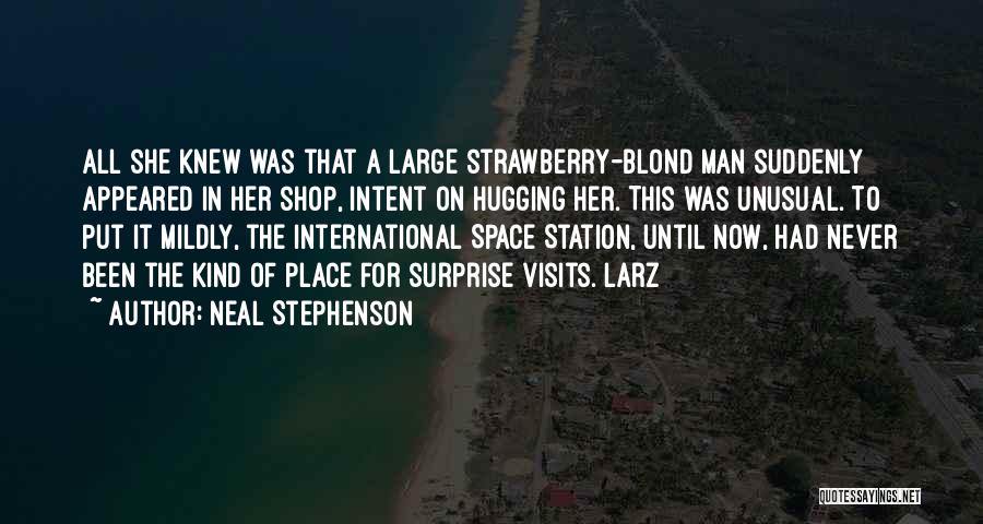 Neal Stephenson Quotes: All She Knew Was That A Large Strawberry-blond Man Suddenly Appeared In Her Shop, Intent On Hugging Her. This Was