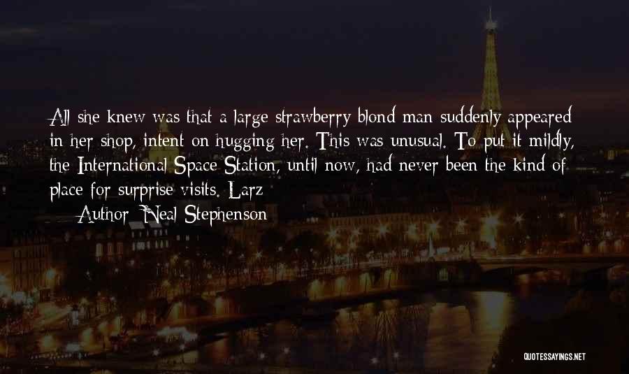 Neal Stephenson Quotes: All She Knew Was That A Large Strawberry-blond Man Suddenly Appeared In Her Shop, Intent On Hugging Her. This Was