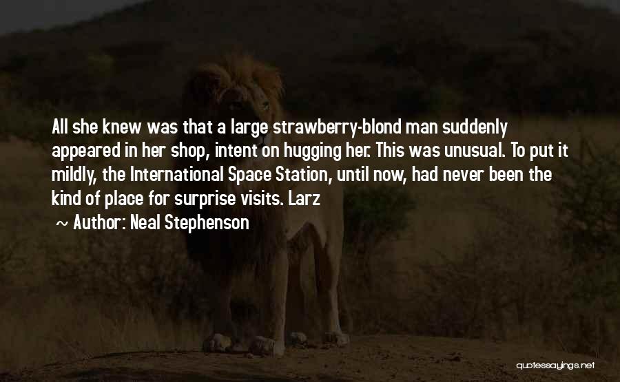 Neal Stephenson Quotes: All She Knew Was That A Large Strawberry-blond Man Suddenly Appeared In Her Shop, Intent On Hugging Her. This Was