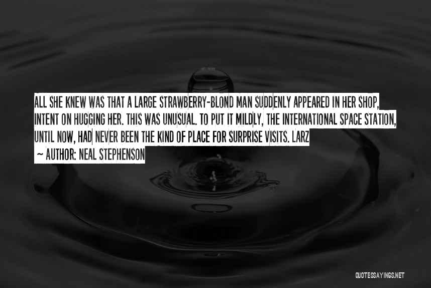 Neal Stephenson Quotes: All She Knew Was That A Large Strawberry-blond Man Suddenly Appeared In Her Shop, Intent On Hugging Her. This Was