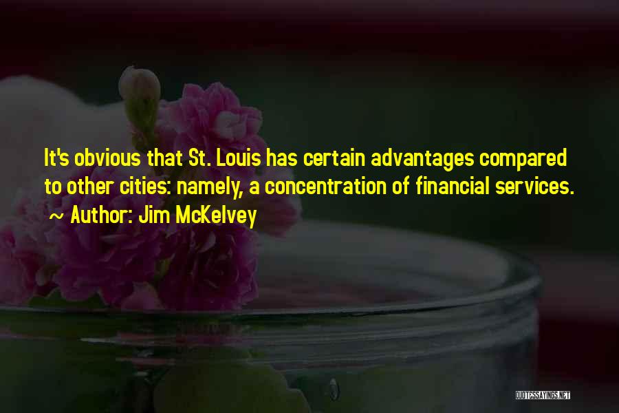 Jim McKelvey Quotes: It's Obvious That St. Louis Has Certain Advantages Compared To Other Cities: Namely, A Concentration Of Financial Services.