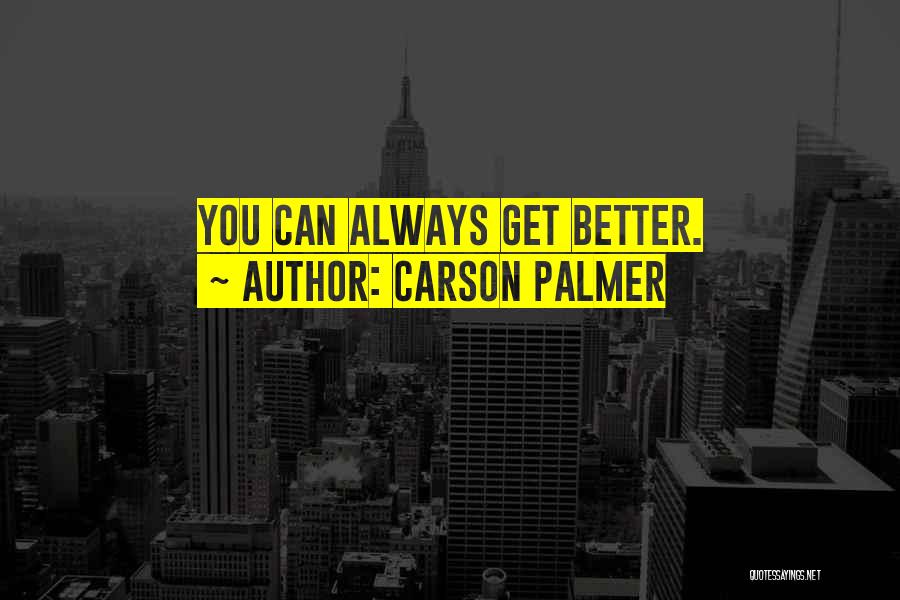 Carson Palmer Quotes: You Can Always Get Better.
