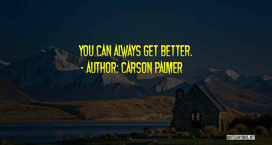 Carson Palmer Quotes: You Can Always Get Better.
