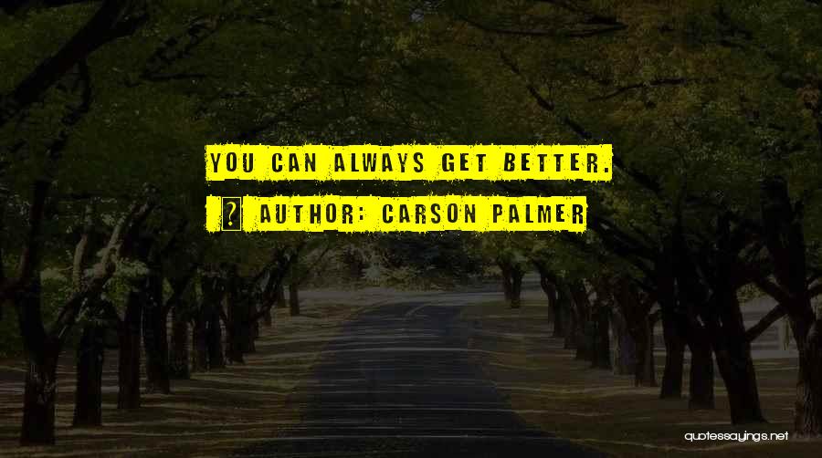 Carson Palmer Quotes: You Can Always Get Better.
