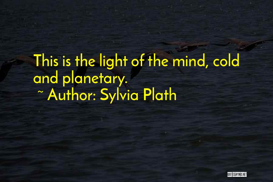 Sylvia Plath Quotes: This Is The Light Of The Mind, Cold And Planetary.