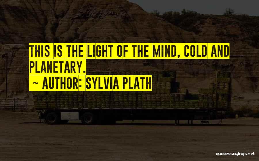 Sylvia Plath Quotes: This Is The Light Of The Mind, Cold And Planetary.