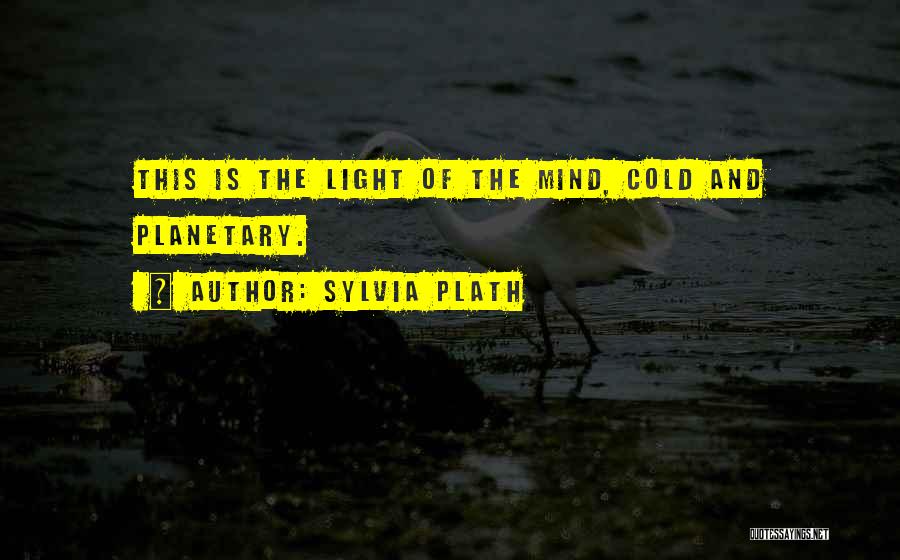 Sylvia Plath Quotes: This Is The Light Of The Mind, Cold And Planetary.