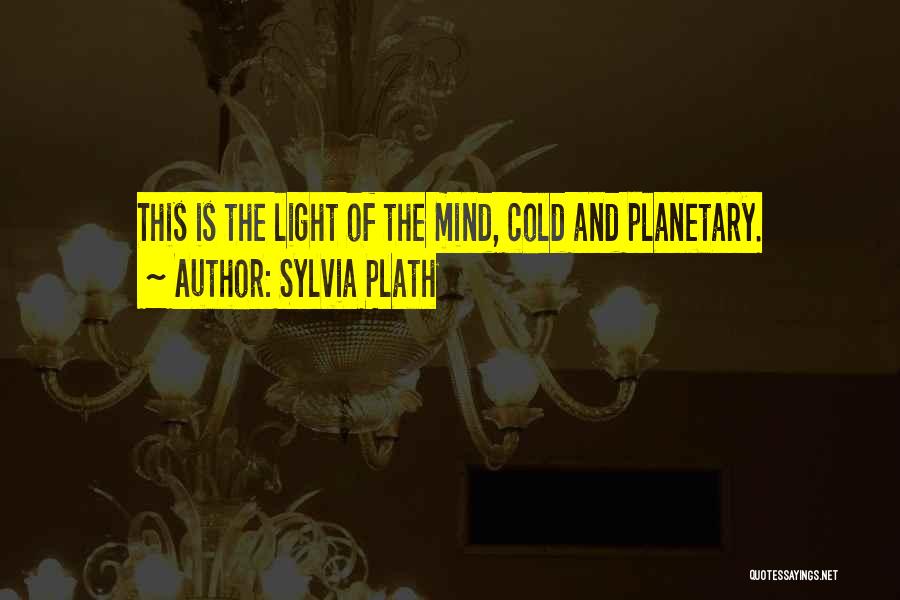 Sylvia Plath Quotes: This Is The Light Of The Mind, Cold And Planetary.