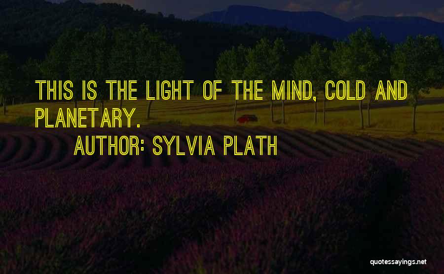 Sylvia Plath Quotes: This Is The Light Of The Mind, Cold And Planetary.