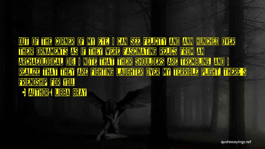 Libba Bray Quotes: Out Of The Corner Of My Eye, I Can See Felicity And Ann Hunched Over Their Ornaments As If They