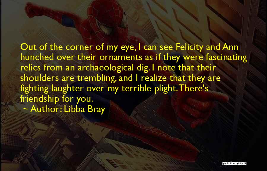 Libba Bray Quotes: Out Of The Corner Of My Eye, I Can See Felicity And Ann Hunched Over Their Ornaments As If They