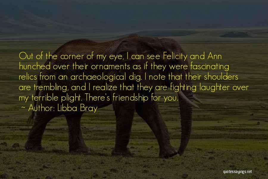 Libba Bray Quotes: Out Of The Corner Of My Eye, I Can See Felicity And Ann Hunched Over Their Ornaments As If They