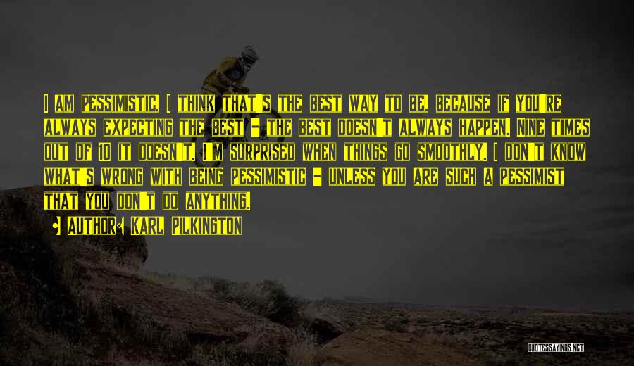 Karl Pilkington Quotes: I Am Pessimistic, I Think That's The Best Way To Be, Because If You're Always Expecting The Best - The